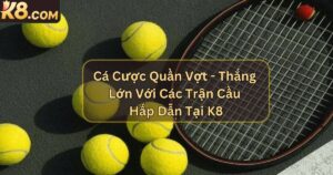 Cá Cược Quần Vợt - Thắng Lớn Với Các Trận Cầu Hấp Dẫn Tại K8