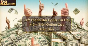 Trở Thành Đại Lý K8: Cơ Hội Kiếm Tiền Online Cực Hấp Dẫn 3 Trở Thành Đại Lý K8: Cơ Hội Kiếm Tiền Online Cực Hấp Dẫn