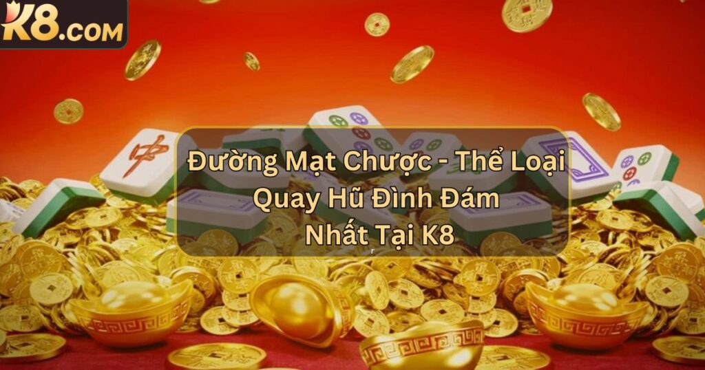 Đường Mạt Chược - Thể Loại Quay Hũ Đình Đám Nhất Tại K8 1 Đường Mạt Chược - Thể Loại Quay Hũ Đình Đám Nhất Tại K8