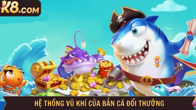 Bắn Cá Đổi Thưởng - Trò Chơi Giải Trí Kiếm Tiền Cực Đã Tại K8 3 Điểm danh dàn vũ khí và sinh vật khiến không thể rời tay