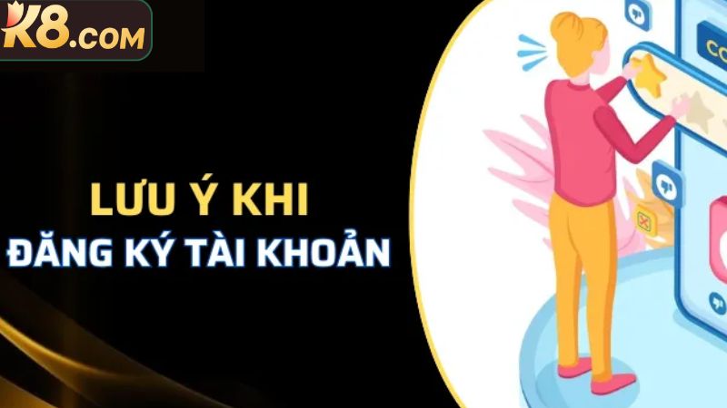 Đăng Ký K8 - Hướng Dẫn Tạo Tài Khoản Chỉ Với Ba Phút 4 Lưu ý để hội viên đăng ký K8 thuận lợi