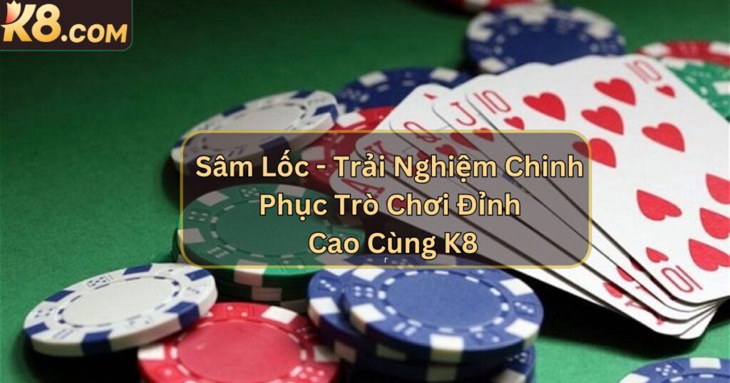 Sâm Lốc - Trải Nghiệm Chinh Phục Trò Chơi Đỉnh Cao Cùng K8 1 Sâm Lốc - Trải Nghiệm Chinh Phục Trò Chơi Đỉnh Cao Cùng K8