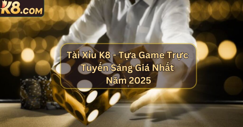 Tài Xỉu K8 - Tựa Game Trực Tuyến Sáng Giá Nhất Năm 2025 1 Tài Xỉu K8 - Tựa Game Trực Tuyến Sáng Giá Nhất Năm 2025