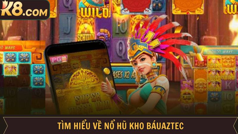 Kho Báu Aztec - Siêu Phẩm Nổ Hũ Đình Đám Nhất Tại K8 2 Khái niệm về kho báu Aztec