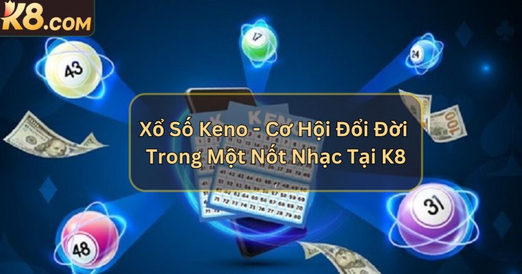 Xổ Số Keno - Cơ Hội Đổi Đời Trong Một Nốt Nhạc Tại K8 1 Xổ Số Keno - Cơ Hội Đổi Đời Trong Một Nốt Nhạc Tại K8