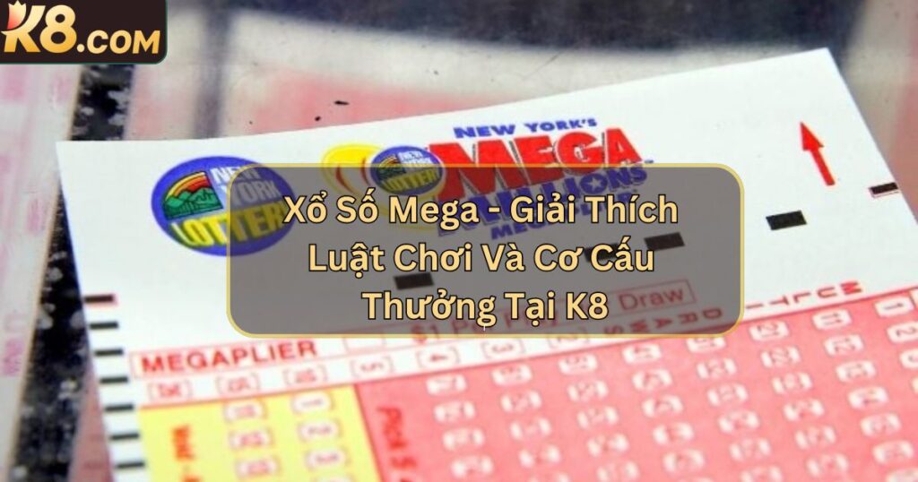 Xổ Số Mega - Giải Thích Luật Chơi Và Cơ Cấu Thưởng Tại K8 1 Xổ Số Mega - Giải Thích Luật Chơi Và Cơ Cấu Thưởng Tại K8